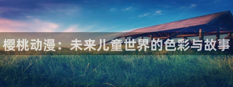 百炼成神风车动漫：樱桃动漫：未来儿童世界的色彩与故事