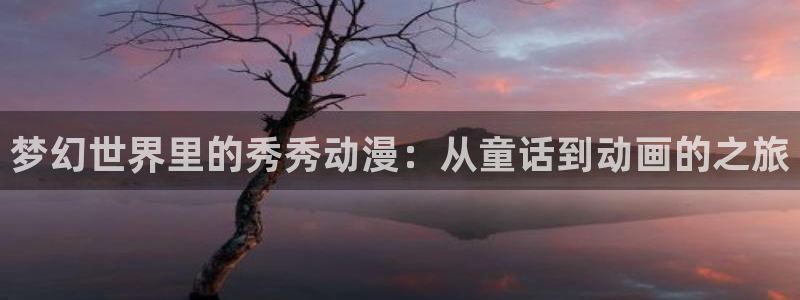 风车动漫在线高清：梦幻世界里的秀秀动漫：从童话到动画的之旅