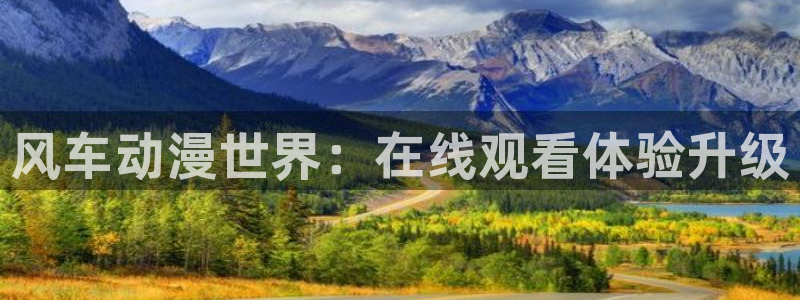 风车动漫网在线动漫：风车动漫世界：在线观看体验升级