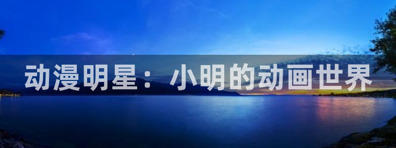 终末的后宫风车动漫：动漫明星：小明的动画世界