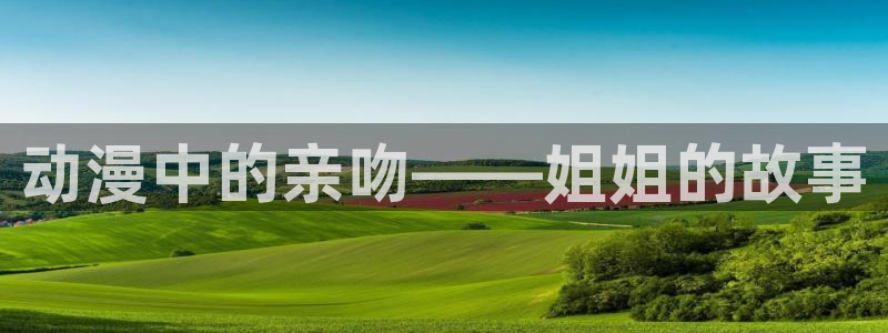 风车动漫dm530专注动漫的门户：动漫中的亲吻——姐姐的故事